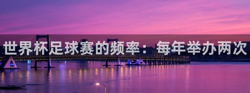 好博体育平台app下载安装手机版：世界杯足球赛的频率：每年举